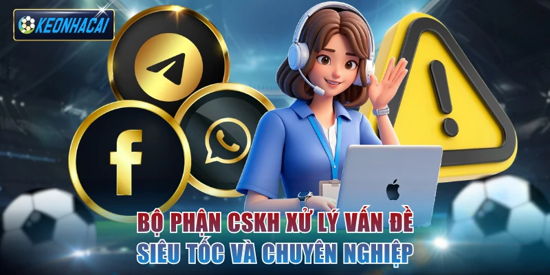 Bộ phận CSKH xử lý vấn đề siêu tốc và chuyên nghiệp