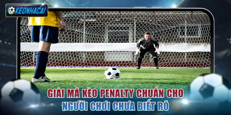 Giải mã kèo Penalty chuẩn cho người chơi chưa biết rõ